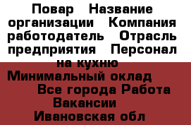 Повар › Название организации ­ Компания-работодатель › Отрасль предприятия ­ Персонал на кухню › Минимальный оклад ­ 12 000 - Все города Работа » Вакансии   . Ивановская обл.